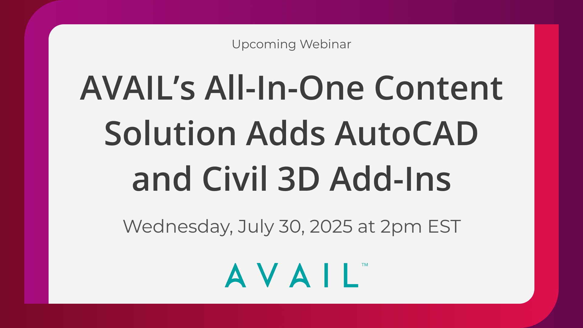 Upcoming Webinar / AVAIL’s All-In-One Content Solution Adds AutoCAD and Civil 3D Add-Ins / Wednesday, July 30, 2025 at 2pm EST / AVAIL